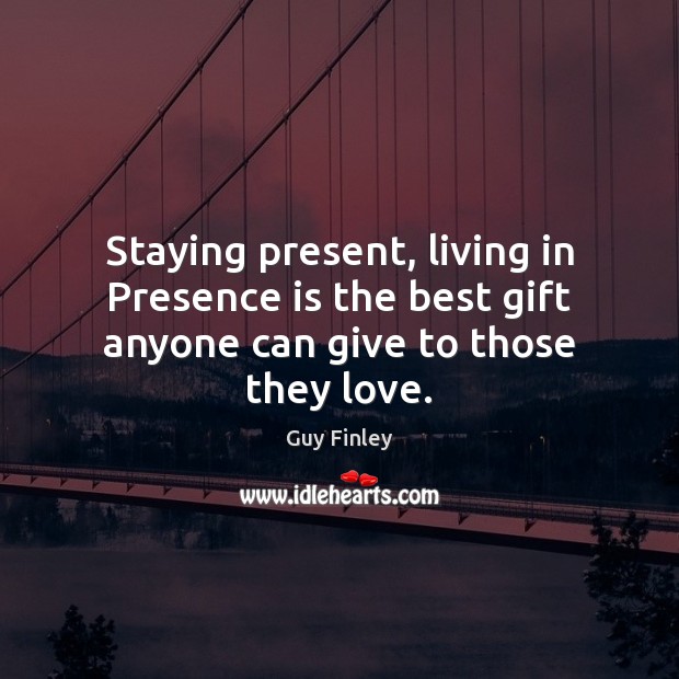 Staying present, living in Presence is the best gift anyone can give to those they love. Gift Quotes Image