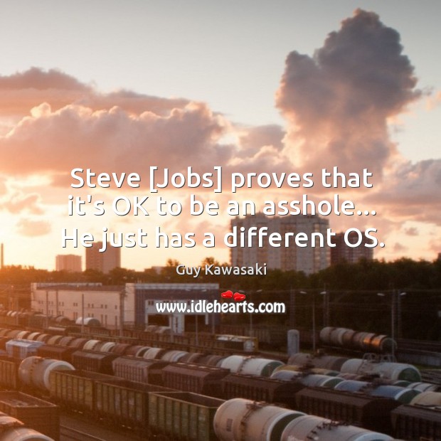 Steve [Jobs] proves that it’s OK to be an asshole… He just has a different OS. Guy Kawasaki Picture Quote