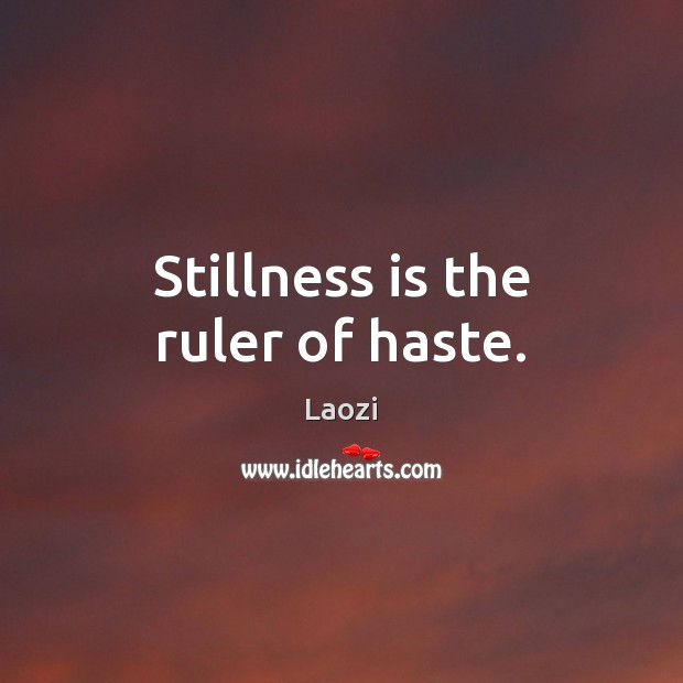 Stillness is the ruler of haste. Image