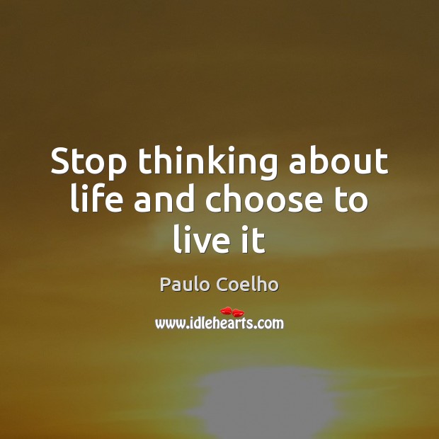 Stop thinking about life and choose to live it Picture Quotes Image