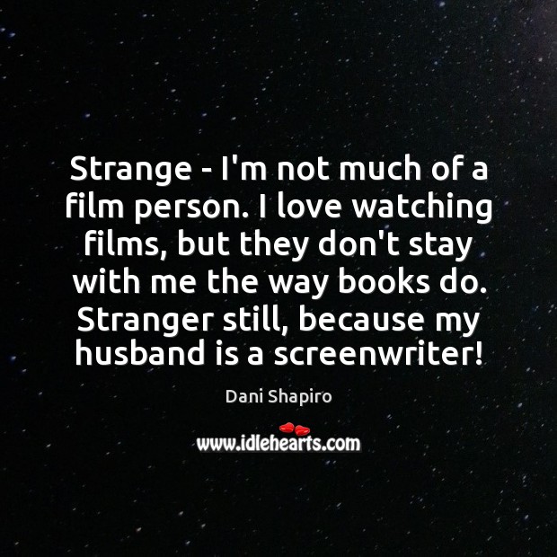 Strange – I’m not much of a film person. I love watching Image