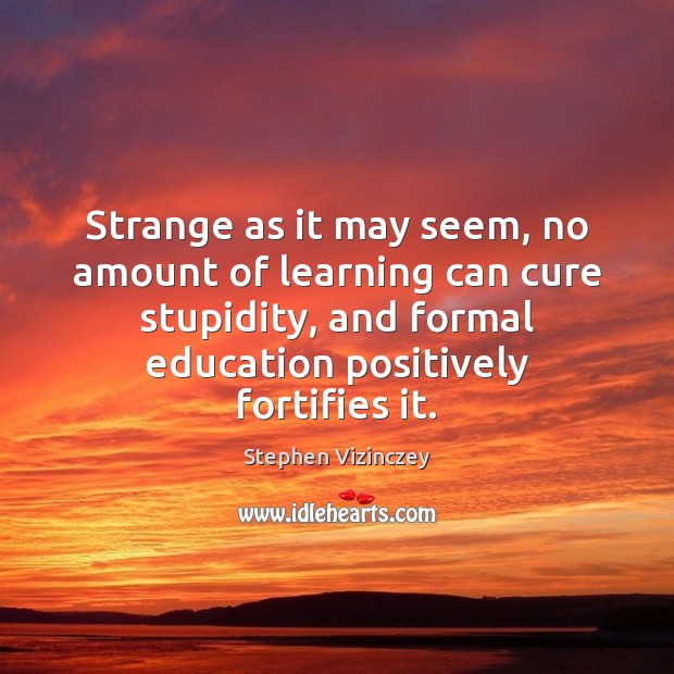 Strange as it may seem, no amount of learning can cure stupidity, Stephen Vizinczey Picture Quote