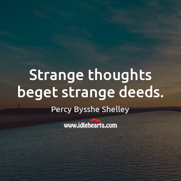 Strange thoughts beget strange deeds. Percy Bysshe Shelley Picture Quote