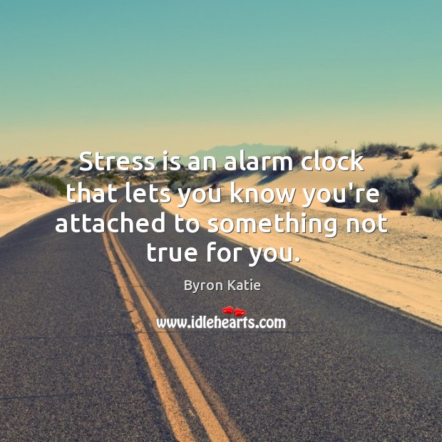 Stress is an alarm clock that lets you know you’re attached to something not true for you. Image