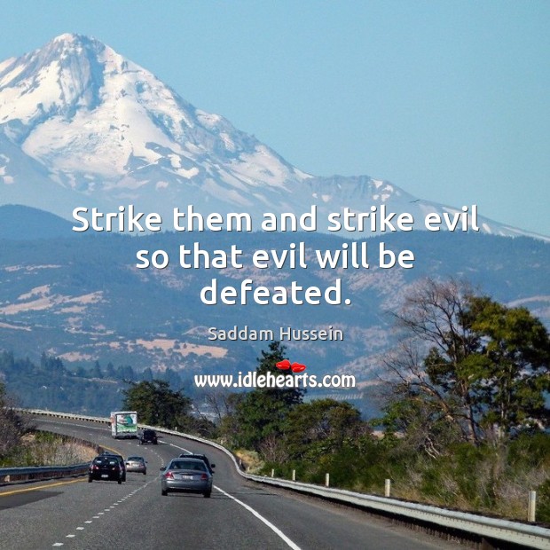 Strike them and strike evil so that evil will be defeated. Saddam Hussein Picture Quote