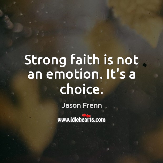 Strong faith is not an emotion. It’s a choice. Image