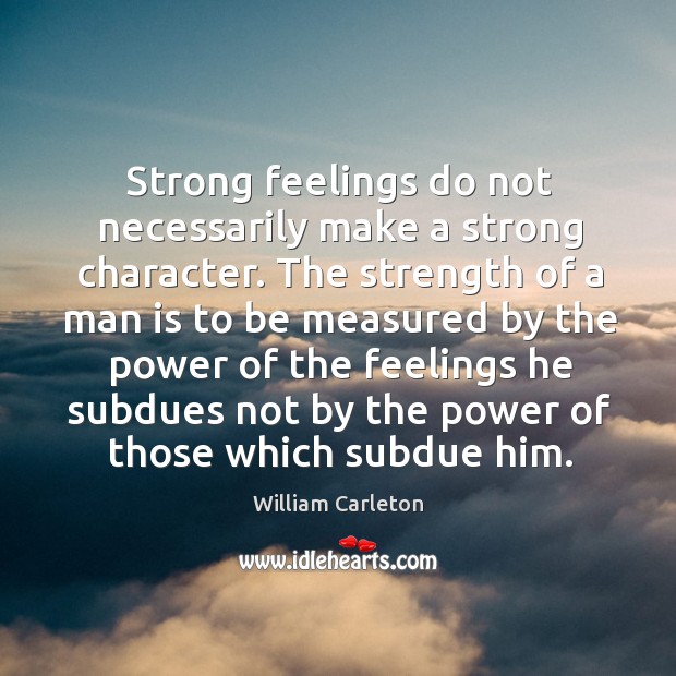 Strong feelings do not necessarily make a strong character. The strength of William Carleton Picture Quote