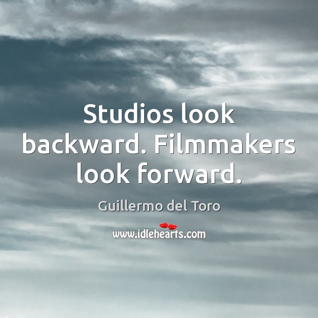 Studios look backward. Filmmakers look forward. Guillermo del Toro Picture Quote