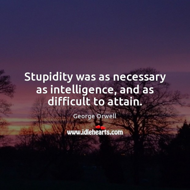 Stupidity was as necessary as intelligence, and as difficult to attain. George Orwell Picture Quote