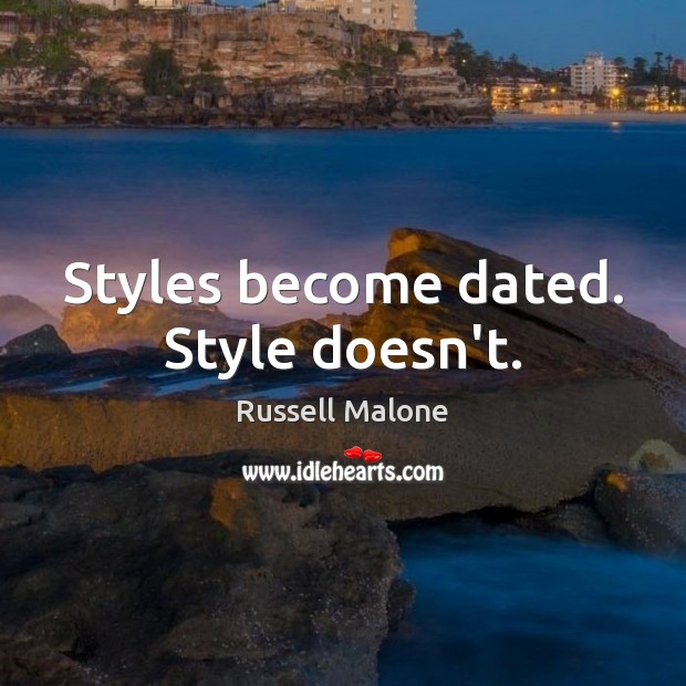 Styles become dated. Style doesn’t. Russell Malone Picture Quote