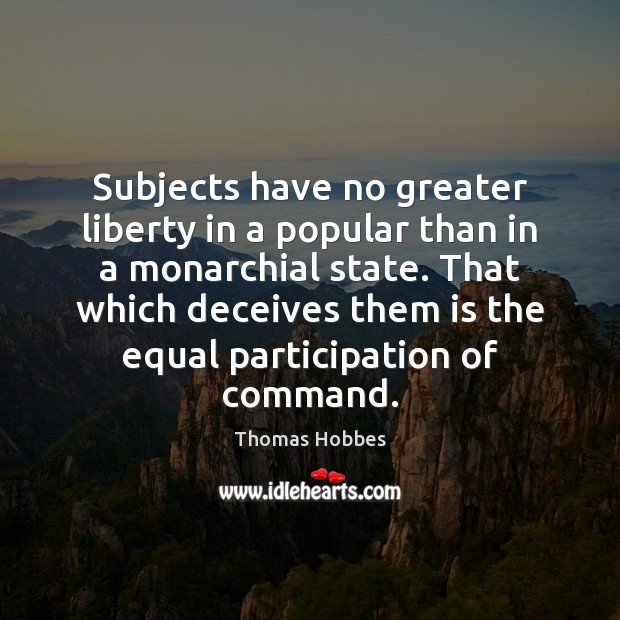 Subjects have no greater liberty in a popular than in a monarchial Thomas Hobbes Picture Quote