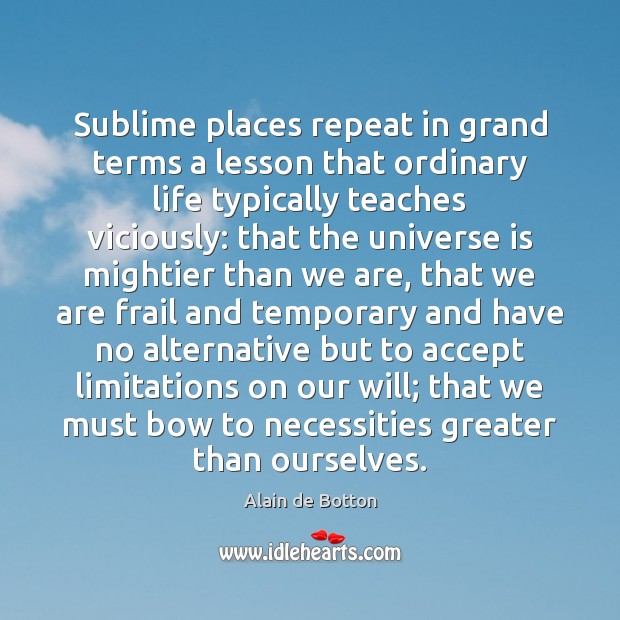 Sublime places repeat in grand terms a lesson that ordinary life typically Accept Quotes Image