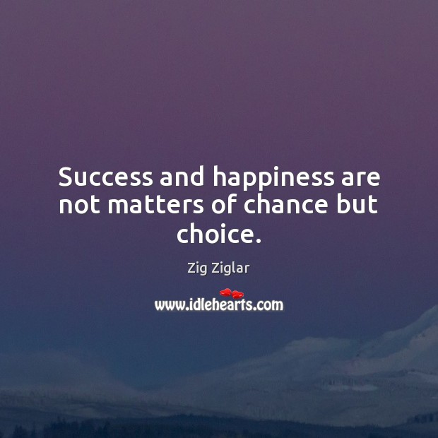 Success and happiness are not matters of chance but choice. Zig Ziglar Picture Quote