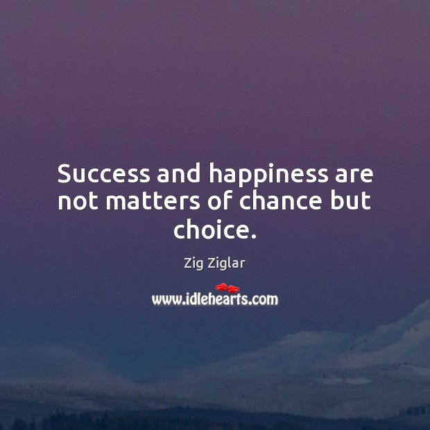 Success and happiness are not matters of chance but choice. Picture Quotes Image