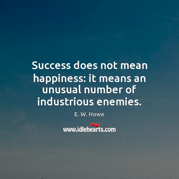 Success does not mean happiness: it means an unusual number of industrious enemies. Image