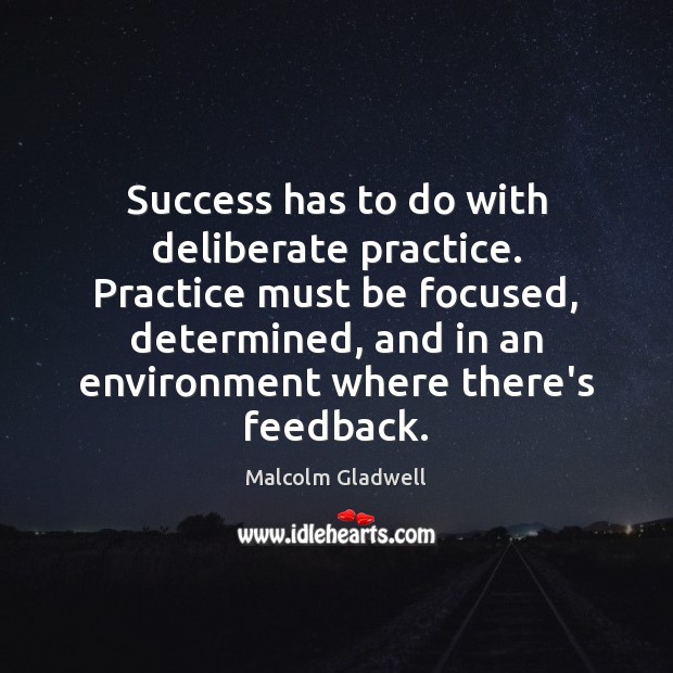 Success has to do with deliberate practice. Practice must be focused, determined, Environment Quotes Image