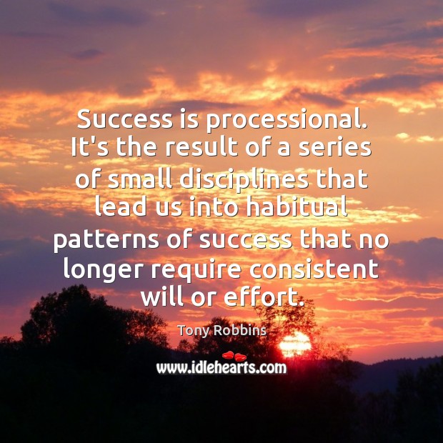 Success is processional. It’s the result of a series of small disciplines Image