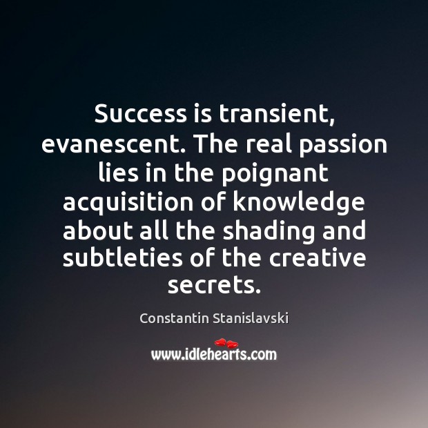 Success is transient, evanescent. The real passion lies in the poignant acquisition Passion Quotes Image