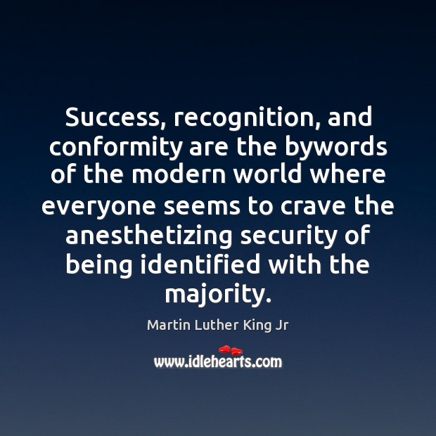 Success, recognition, and conformity are the bywords of the modern world where Martin Luther King Jr Picture Quote