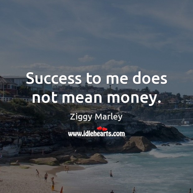 Success to me does not mean money. Ziggy Marley Picture Quote