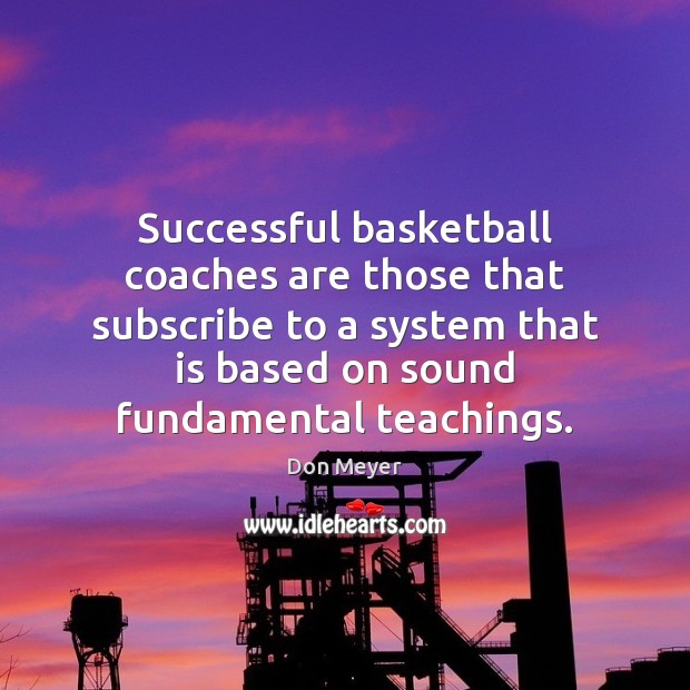 Successful basketball coaches are those that subscribe to a system that is Don Meyer Picture Quote