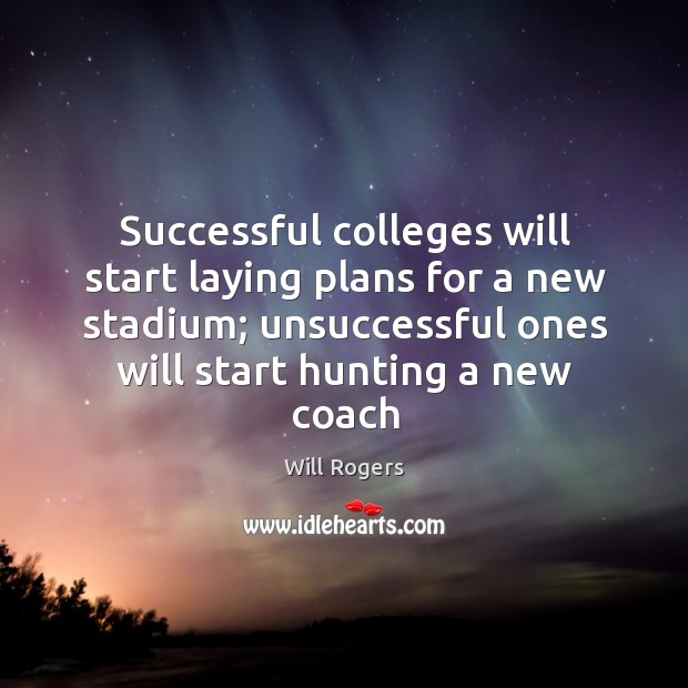Successful colleges will start laying plans for a new stadium; unsuccessful ones Will Rogers Picture Quote