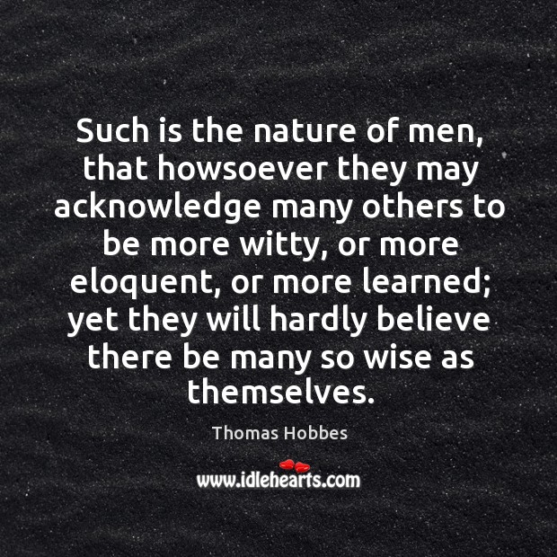 Such is the nature of men, that howsoever they may acknowledge many others to be Nature Quotes Image