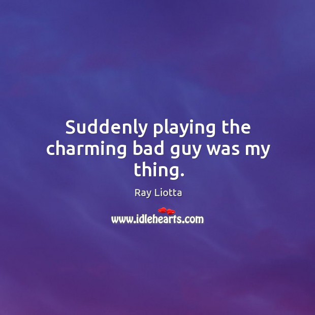 Suddenly playing the charming bad guy was my thing. Ray Liotta Picture Quote