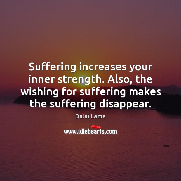 Suffering increases your inner strength. Also, the wishing for suffering makes the Dalai Lama Picture Quote