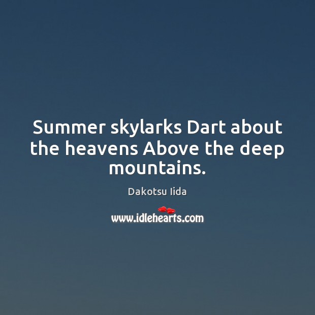 Summer skylarks Dart about the heavens Above the deep mountains. Dakotsu Iida Picture Quote