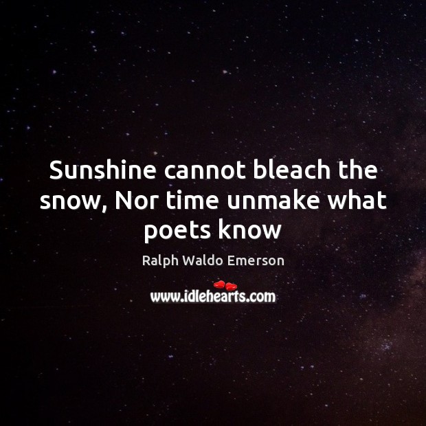 Sunshine cannot bleach the snow, Nor time unmake what poets know Picture Quotes Image