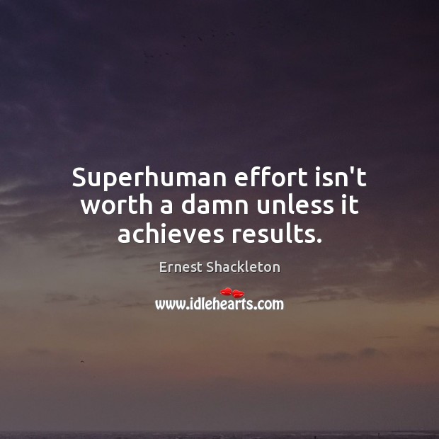 Superhuman effort isn’t worth a damn unless it achieves results. Image