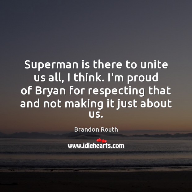 Superman is there to unite us all, I think. I’m proud of Brandon Routh Picture Quote