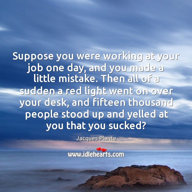 Suppose you were working at your job one day, and you made a little mistake. Jacques Plante Picture Quote