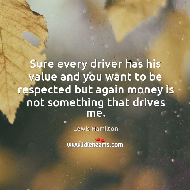 Sure every driver has his value and you want to be respected Lewis Hamilton Picture Quote