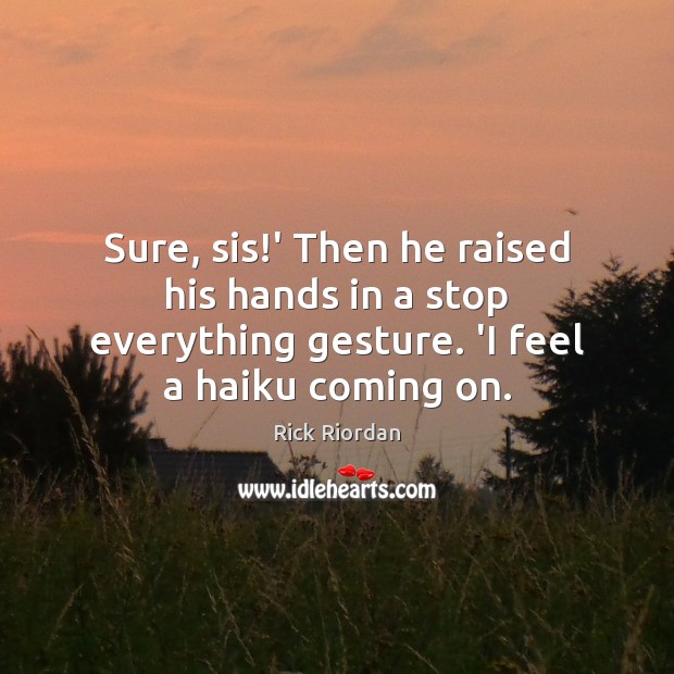 Sure, sis!’ Then he raised his hands in a stop everything Rick Riordan Picture Quote