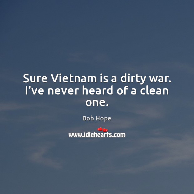 Sure Vietnam is a dirty war. I’ve never heard of a clean one. Image