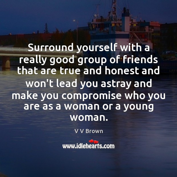 Surround yourself with a really good group of friends that are true V V Brown Picture Quote