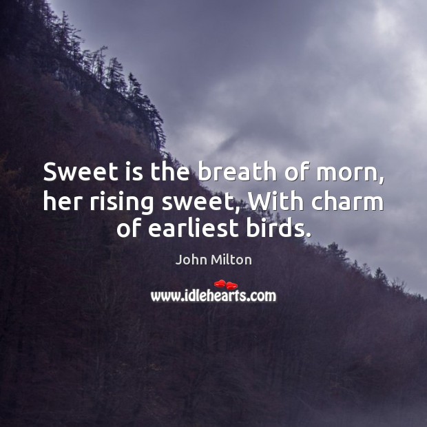 Sweet is the breath of morn, her rising sweet, With charm of earliest birds. John Milton Picture Quote