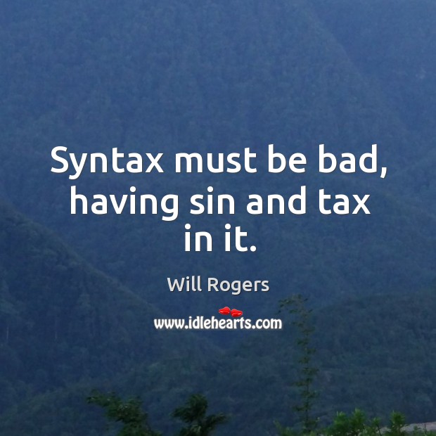 Syntax must be bad, having sin and tax in it. Will Rogers Picture Quote