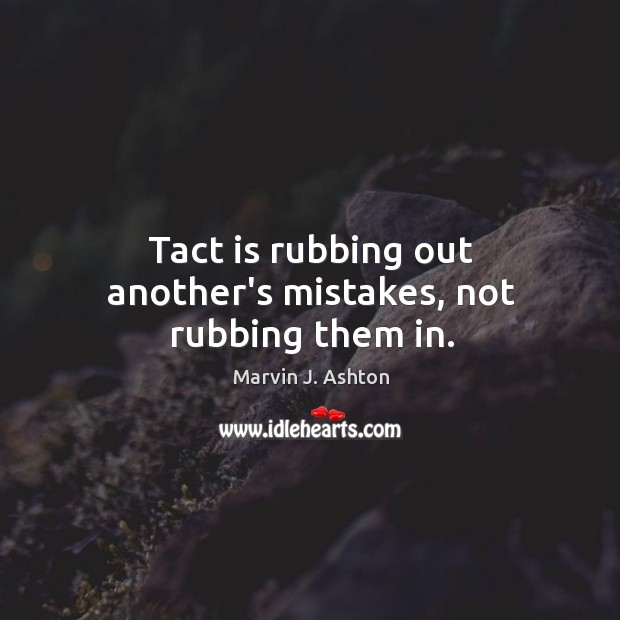 Tact is rubbing out another’s mistakes, not rubbing them in. Marvin J. Ashton Picture Quote