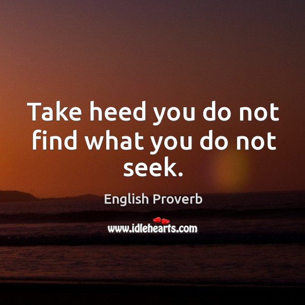 Take heed you do not find what you do not seek. Image