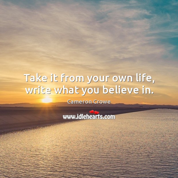 Take it from your own life, write what you believe in. Picture Quotes Image