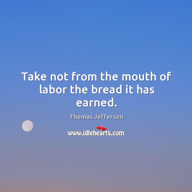 Take not from the mouth of labor the bread it has earned. Image