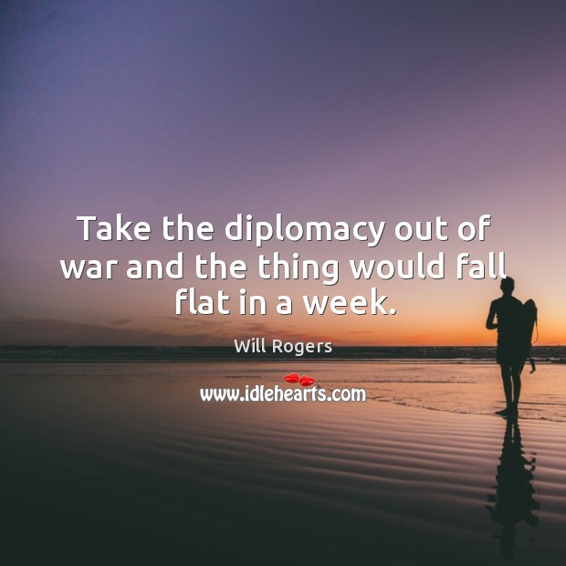 Take the diplomacy out of war and the thing would fall flat in a week. Will Rogers Picture Quote