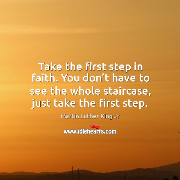 Take the first step in faith. You don’t have to see the whole staircase, just take the first step. Image