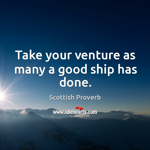 Take your venture as many a good ship has done. Image