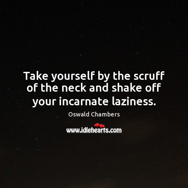 Take yourself by the scruff of the neck and shake off your incarnate laziness. Oswald Chambers Picture Quote