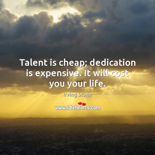 Talent is cheap; dedication is expensive. It will cost you your life. Image