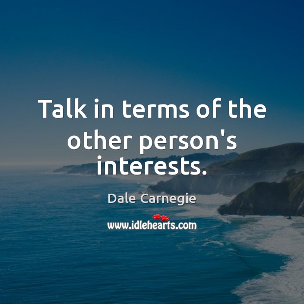 Talk in terms of the other person’s interests. Picture Quotes Image